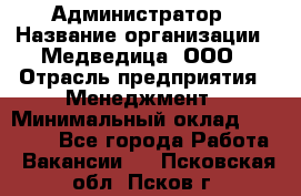 Администратор › Название организации ­ Медведица, ООО › Отрасль предприятия ­ Менеджмент › Минимальный оклад ­ 31 000 - Все города Работа » Вакансии   . Псковская обл.,Псков г.